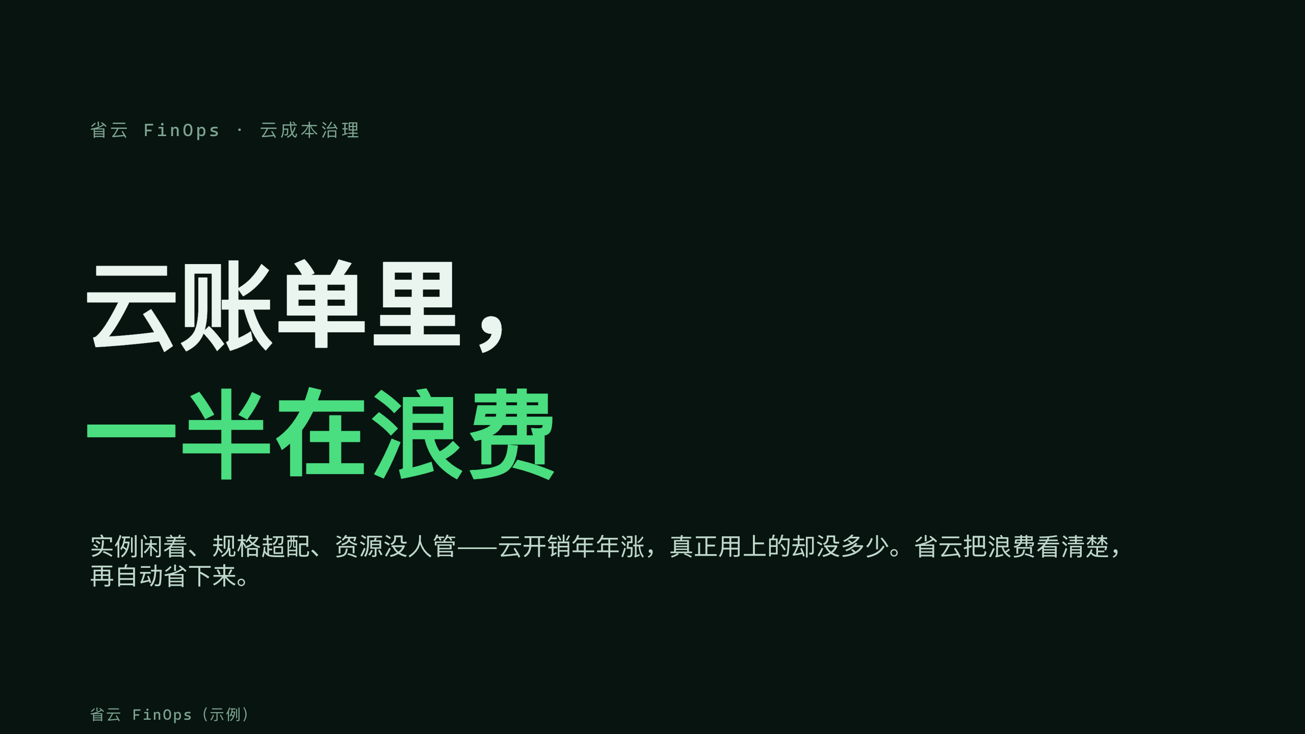 云成本治理 / FinOps「省云」（云开销可视化 + 自动优化）。 设计系统：forest-ops（深底 · 系统 · 稳健 · 唯一翠绿＝省钱）。profile：engineering-platform。 结构原型＝② 数读 data-led（PLAYBOOK §5.2）：以「钱去哪了」数据主线，**避开默认骨架** 第 1 页